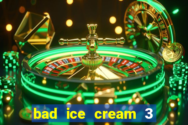 bad ice cream 3 no jogos 360